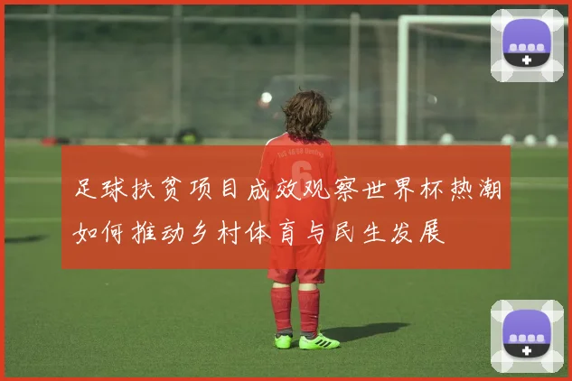 足球扶贫项目成效观察世界杯热潮如何推动乡村体育与民生发展