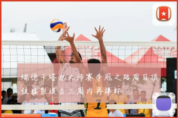 瑞德卡塔尔大师赛夺冠之路周日顶住猛烈追击三周内再捧杯