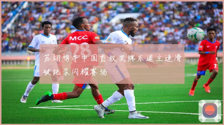 苏翊鸣夺中国首枚奖牌东道主速滑破纪录闪耀赛场