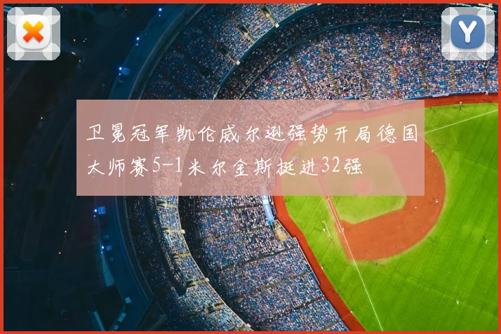 卫冕冠军凯伦威尔逊强势开局德国大师赛5-1米尔金斯挺进32强
