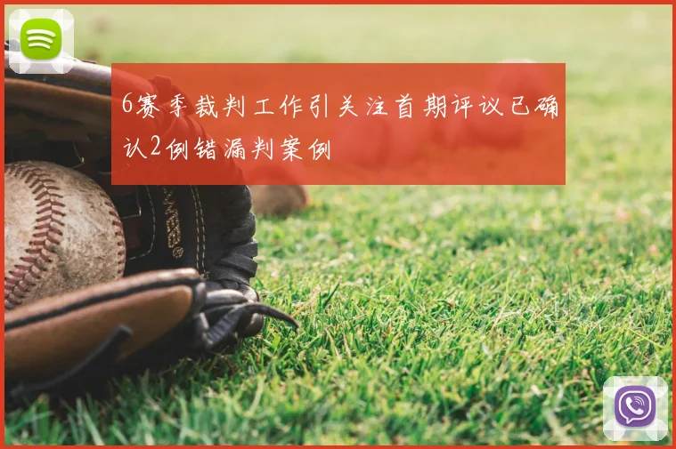 6赛季裁判工作引关注首期评议已确认2例错漏判案例