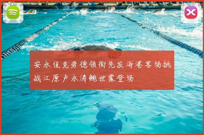 安永佳克劳德领衔先发海港客场挑战江原卢永涛鲍世蒙登场