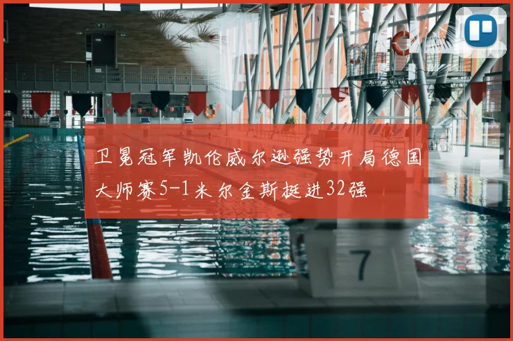 卫冕冠军凯伦威尔逊强势开局德国大师赛5-1米尔金斯挺进32强