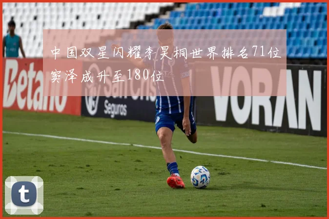 中国双星闪耀李昊桐世界排名71位窦泽成升至180位